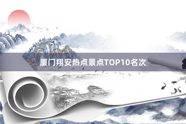 厦门翔安热点景点TOP10名次